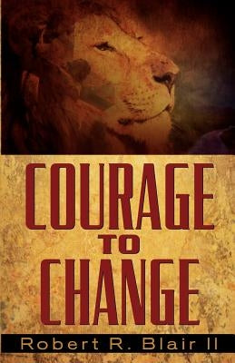 Courage to Change by Blair, Robert R., II