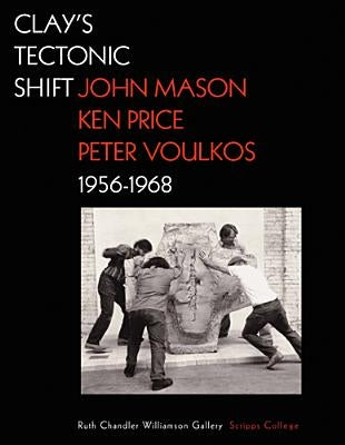 Clay's Tectonic Shift: John Mason, Ken Price, and Peter Voulkos, 1956-1968 by Macnaughton, Mary Davis