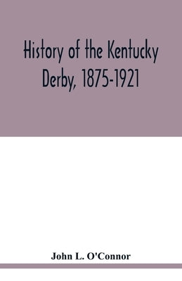 History of the Kentucky Derby, 1875-1921 by L. O'Connor, John