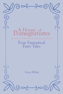 A House of Pomegranates: Four Fantastical Fairy Tales by Wilde, Oscar