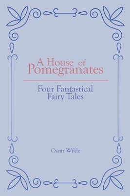 A House of Pomegranates: Four Fantastical Fairy Tales by Wilde, Oscar