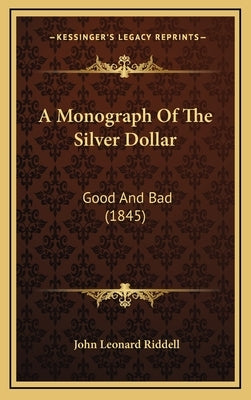 A Monograph Of The Silver Dollar: Good And Bad (1845) by Riddell, John Leonard