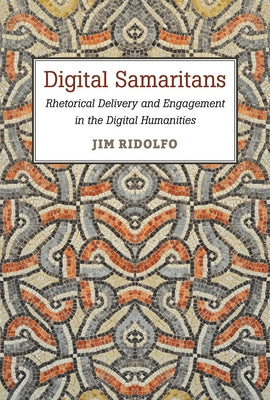 Digital Samaritans: Rhetorical Delivery and Engagement in the Digital Humanities by Ridolfo, Jim