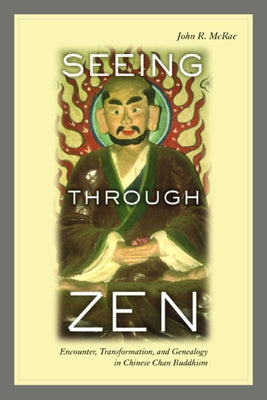 Seeing Through Zen: Encounter, Transformation, and Genealogy in Chinese Chan Buddhism by McRae, John R.