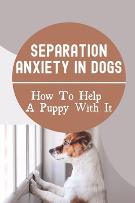 Separation Anxiety In Dogs: How To Help A Puppy With It: How To Break A Dog'S Separation Anxiety by Meloan, Celsa