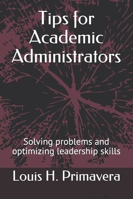 Tips for Academic Administrators: Solving problems and optimizing leadership skills by Primavera, Louis H.