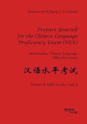 Prepare Yourself for the Chinese Language Proficiency Exam (HSK). Intermediate Chinese Language Difficulty Levels: Volume II: HSK Levels 3 and 4 by Schmidt, Muhammad Wolfgang G. a.