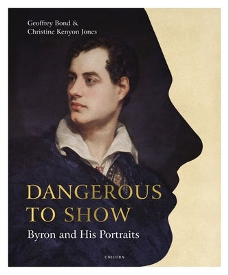 Dangerous to Show: Byron and His Portraits by Bond, Geoffrey