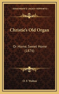 Christie's Old Organ: Or Home, Sweet Home (1876) by Walton, O. F.