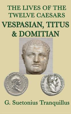 The Lives of the Twelve Caesars -Vespasian, Titus & Domitian- by Tranquillus, G. Suetonius
