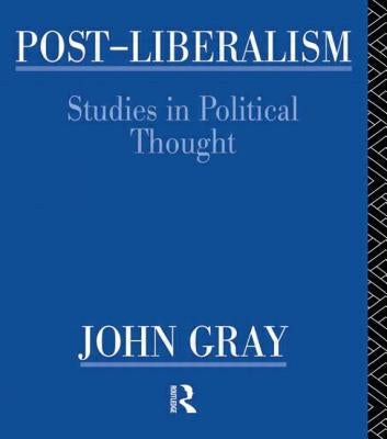 Post-Liberalism: Studies in Political Thought by Gray, John