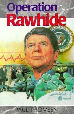 Operation Rawhide: The Dramatic Emergency Surgery on President Reagan by Thomsen, Paul