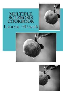 The Multiple Sclerosis Cookbook: Quick & easy recipes for living with multiple sclerosis by Hizak, Laura