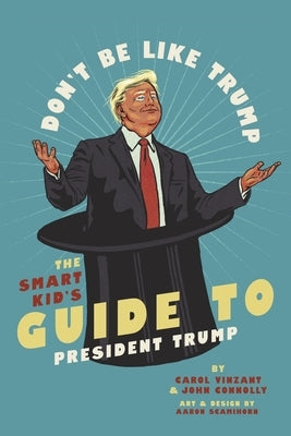 Don't Be Like Trump: The Smart Kid's Guide to President Trump by Connolly, John