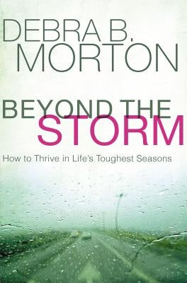 Beyond the Storm: How to Thrive in Life's Toughest Seasons by Morton, Debra B.