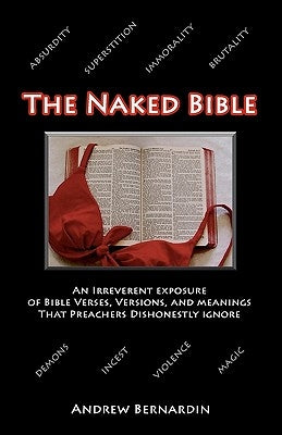 The Naked Bible: An Irreverent Exposure of Bible Verses, Versions, and Meanings that Preachers Dishonestly Ignore by Bernardin, Andrew