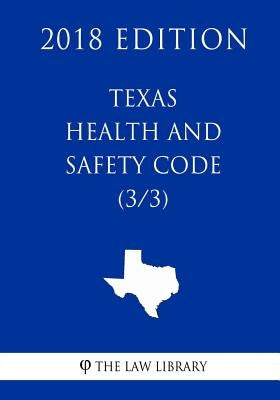 Texas Health and Safety Code (3/3) (2018 Edition) by The Law Library