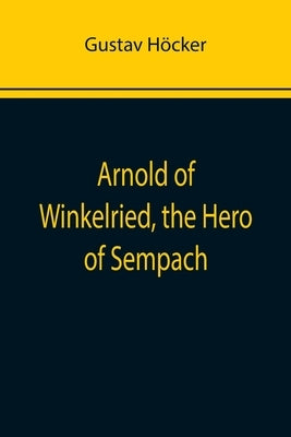 Arnold of Winkelried, the Hero of Sempach by Höcker, Gustav