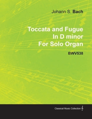 Toccata and Fugue in D Minor by J. S. Bach for Solo Organ Bwv538 by Bach, Johann Sebastian