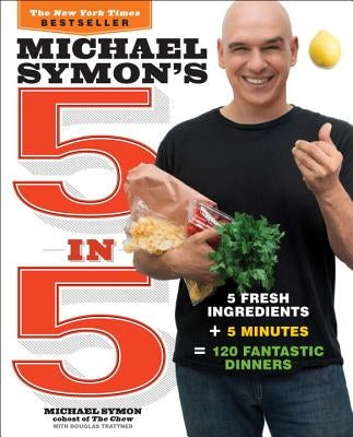 Michael Symon's 5 in 5: 5 Fresh Ingredients + 5 Minutes = 120 Fantastic Dinners by Symon, Michael