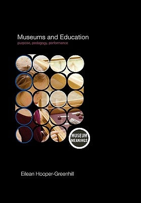Museums and Education: Purpose, Pedagogy, Performance by Hooper-Greenhill, Eilean