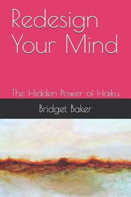 Redesign Your Mind: The Hidden Power of Haiku by Baker, Andrea