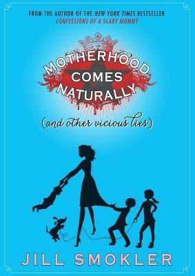 Motherhood Comes Naturally (and Other Vicious Lies) by Smokler, Jill