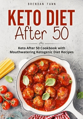 Keto Diet After 50: Keto After 50 Cookbook with Mouthwatering Ketogenic Diet Recipes by Fawn, Brendan