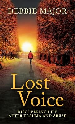 Lost Voice: Discovering Life after Trauma and Abuse by Major, Debbie