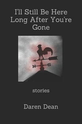 I'll Still Be Here Long After You're Gone: Stories by Dean, Daren