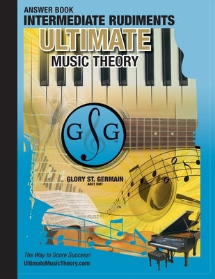 Intermediate Rudiments Answer Book - Ultimate Music Theory: Intermediate Music Theory Answer Book (identical to the Intermediate Theory Workbook), Sav by St Germain, Glory