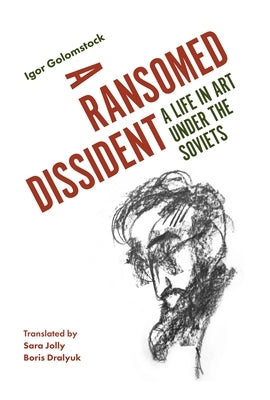 A Ransomed Dissident: A Life in Art Under the Soviets by Golomstock, Igor