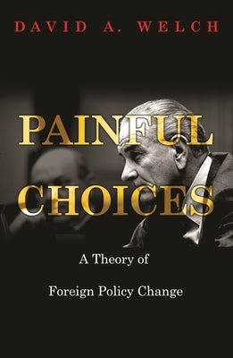 Painful Choices: A Theory of Foreign Policy Change by Welch, David a.