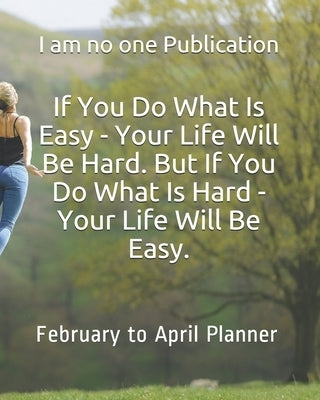 If You Do What Is Easy - Your Life Will Be Hard. But If You Do What Is Hard - Your Life Will Be Easy. by Publication, I. Am No One