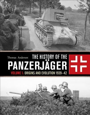 The History of the Panzerjäger: Volume 1: Origins and Evolution 1939-42 by Anderson, Thomas