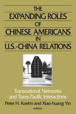 The Expanding Roles of Chinese Americans in U.S.-China Relations: Transnational Networks and Trans-Pacific Interactions by Koehn, Peter