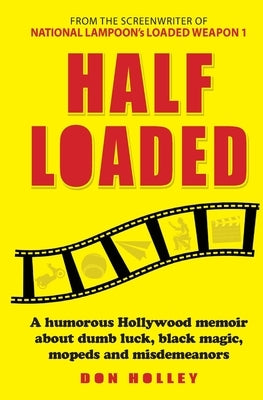 Half Loaded: A humorous Hollywood memoir about dumb luck, black magic, mopeds and misdemeanors by Holley, Don