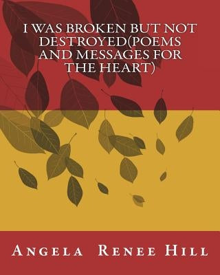 I was broken but not destroyed(poems and messages for the heart) by Hill, Angela Renee