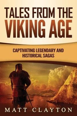Tales from the Viking Age: Captivating Legendary and Historical Sagas by Clayton, Matt