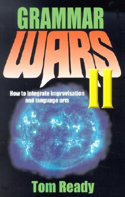 Grammar Wars II: How to Integrate Improvisation and Language Arts by Ready, Tom