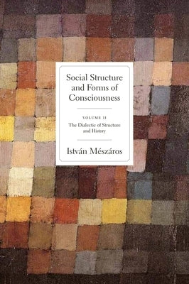 Social Structure and Forms of Conciousness, Volume 2: The Dialectic of Structure and History by Mészáros, István
