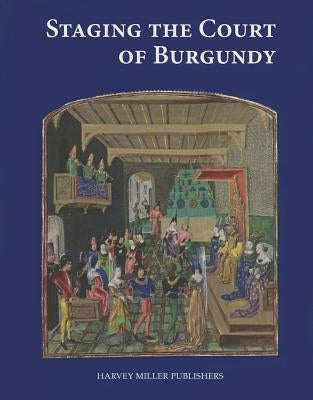Staging the Court of Burgundy: Proceedings of the Conference "The Splendour of Burgundy" by Borchert, Till-Holger