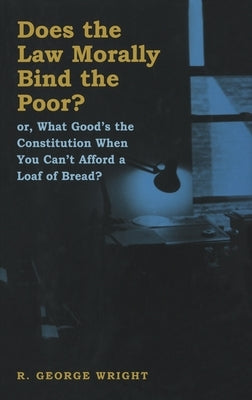 Does the Law Morally Bind the Poor?: Or What Good's the Constitution When You Can't Buy a Loaf of Bread? by Wright, R. George