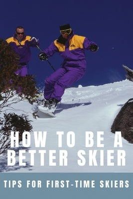 How To Be A Better Skier: Tips For First-Time Skiers: Tips For New Skiers by Briden, Otto