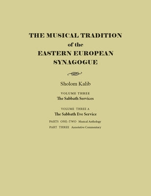 The Musical Tradition of the Eastern European Synagogue: Volume 3a: The Sabbath Eve Service by Kalib, Sholom