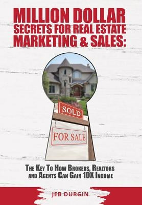 MILLION DOLLAR SECRETS for REAL ESTATE, MARKETING and SALES: The Key to How Brokers, Realtors and Agents Can Gain 10x Income by Durgin, Jeb V.