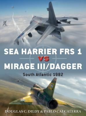 Sea Harrier FRS 1 Vs Mirage III/Dagger: South Atlantic 1982 by Dildy, Douglas C.