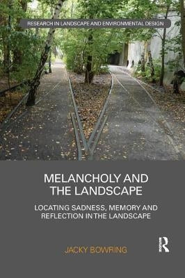 Melancholy and the Landscape: Locating Sadness, Memory and Reflection in the Landscape by Bowring, Jacky