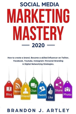 Social Media Marketing 2020 Mastery. How to Create a Brand. Become a Skilled Influencer on Twitter, Facebook, Youtube, Instagram: Personal Branding & by Artley, Brandon J.