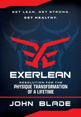 Exerlean: Resolution for the Physique Transformation of a Lifetime: Get Lean. Get Strong. Get Healthy. by Blade, John